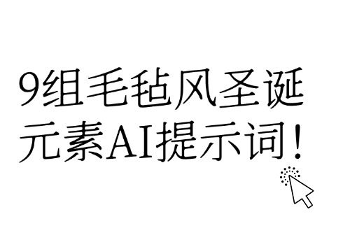 提前过圣诞！9组毛毡风圣诞元素AI提示词！